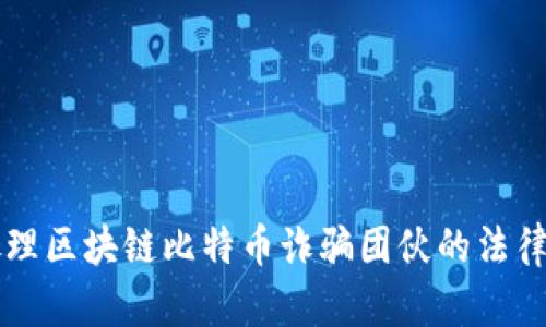 如何有效处理区块链比特币诈骗团伙的法律与实践对策