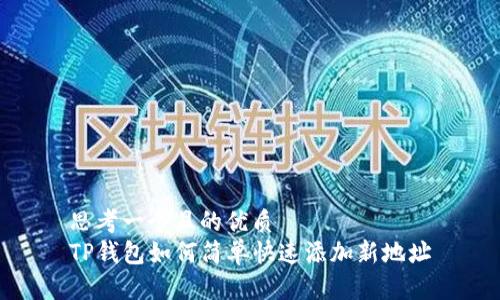 思考一个且的优质  
TP钱包如何简单快速添加新地址