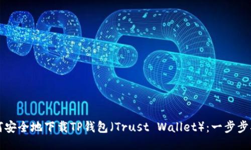 如何安全地下载TP钱包（Trust Wallet）：一步步指南