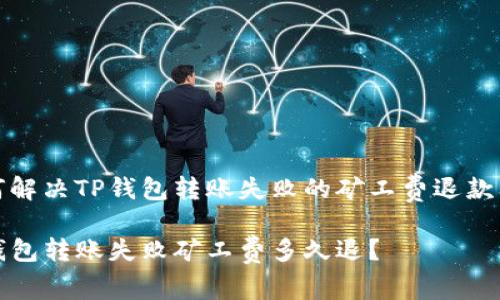 如何解决TP钱包转账失败的矿工费退款问题

TP钱包转账失败矿工费多久退？