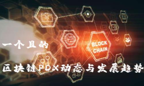 思考一个且的  
优质  
最新区块链PDX动态与发展趋势分析