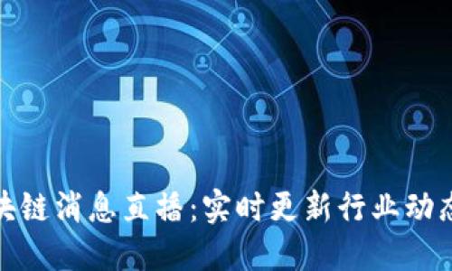 最新区块链消息直播：实时更新行业动态与趋势