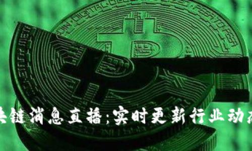 最新区块链消息直播：实时更新行业动态与趋势