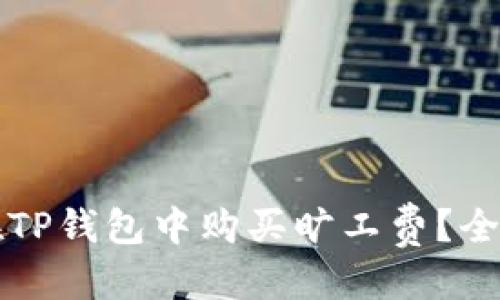 优质  
如何在TP钱包中购买旷工费？全面指南