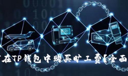 优质  
如何在TP钱包中购买旷工费？全面指南