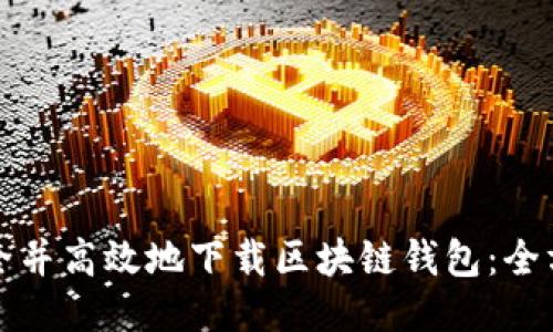 如何安全并高效地下载区块链钱包：全方位指南
