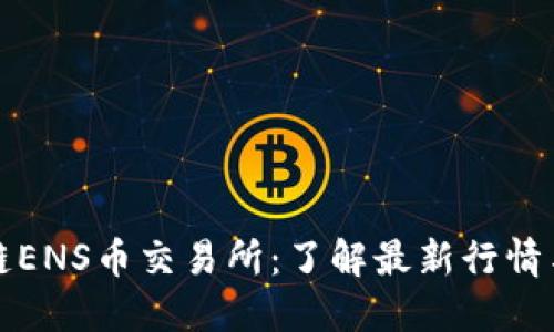 韩国区块链ENS币交易所：了解最新行情与投资机会