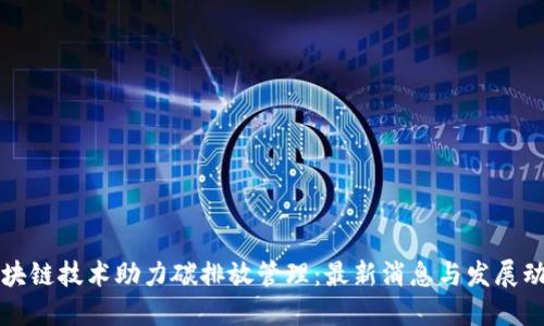 区块链技术助力碳排放管理：最新消息与发展动态