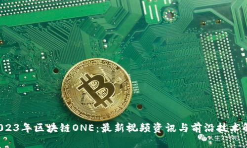  2023年区块链ONE：最新视频资讯与前沿技术解析