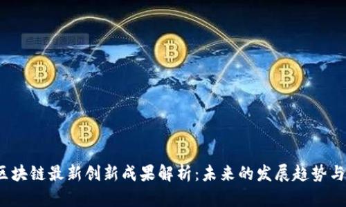 2023年区块链最新创新成果解析：未来的发展趋势与应用前景