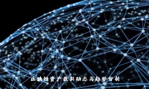 区块链资产最新动态与趋势分析
