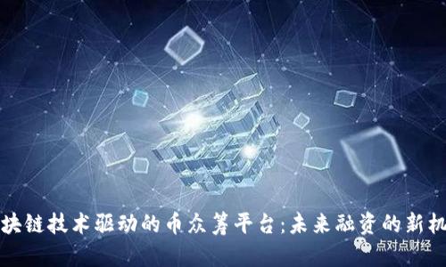 区块链技术驱动的币众筹平台：未来融资的新机遇