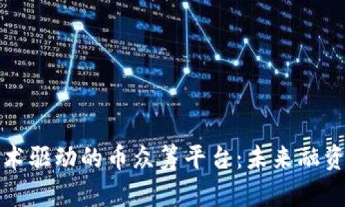 区块链技术驱动的币众筹平台：未来融资的新机遇