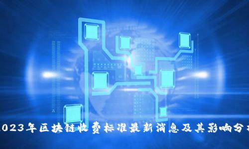 2023年区块链收费标准最新消息及其影响分析