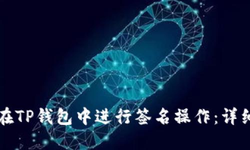 如何在TP钱包中进行签名操作：详细指南