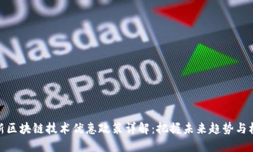 最新区块链技术优惠政策详解：把握未来趋势与机遇