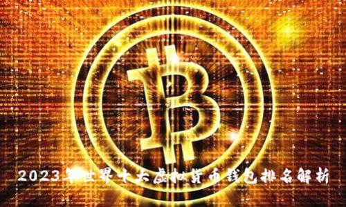 2023年世界十大虚拟货币钱包排名解析