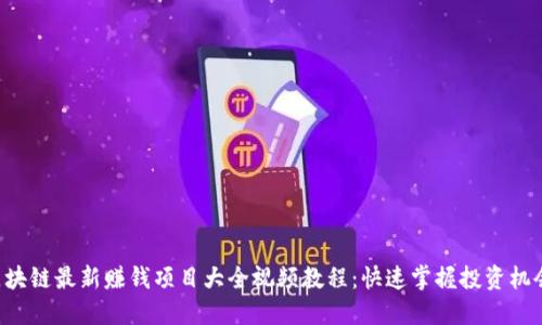 区块链最新赚钱项目大全视频教程：快速掌握投资机会！