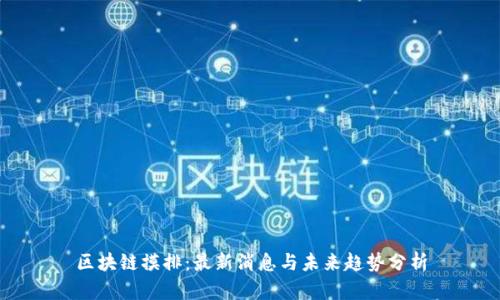 区块链摸排：最新消息与未来趋势分析