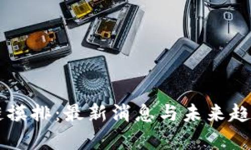 区块链摸排：最新消息与未来趋势分析