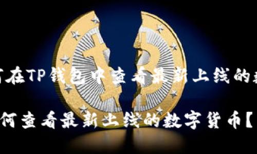 主题：如何在TP钱包中查看最新上线的数字货币？

TP钱包如何查看最新上线的数字货币？