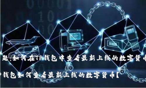 主题：如何在TP钱包中查看最新上线的数字货币？

TP钱包如何查看最新上线的数字货币？