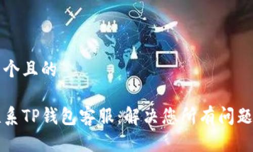 思考一个且的

如何联系TP钱包客服：解决您所有问题的指南