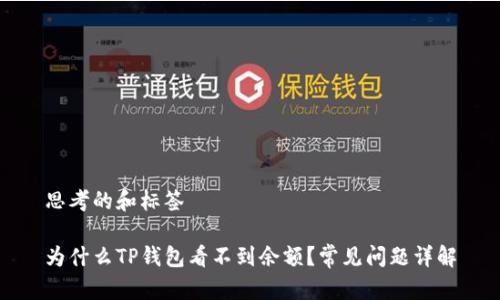 思考的和标签

为什么TP钱包看不到余额？常见问题详解