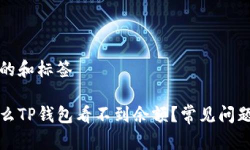 思考的和标签

为什么TP钱包看不到余额？常见问题详解
