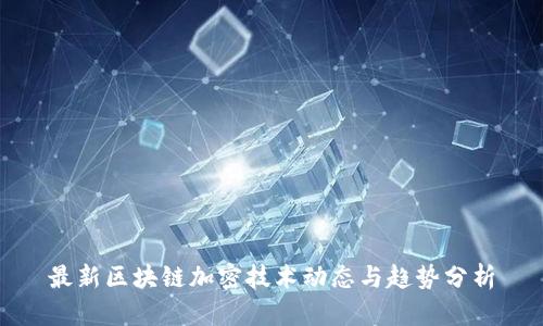 最新区块链加密技术动态与趋势分析