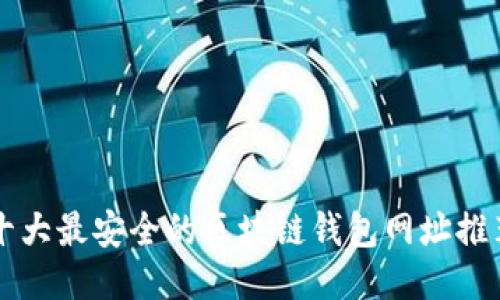 十大最安全的区块链钱包网址推荐