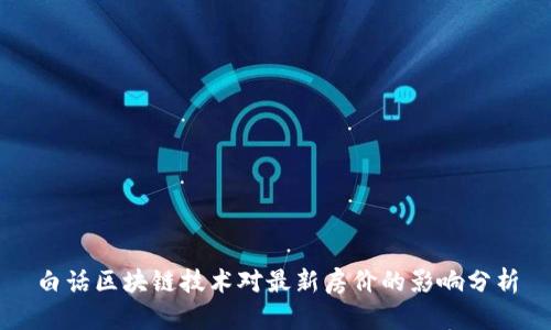 白话区块链技术对最新房价的影响分析