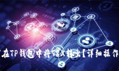 优质
如何在TP钱包中将TRX转出？详细操作指南