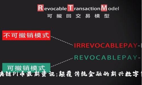 区块链Pi币最新资讯：颠覆传统金融的新兴数字货币