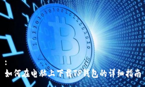 :
如何在电脑上下载TP钱包的详细指南