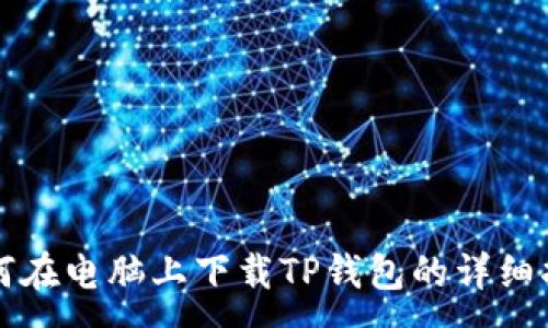 :
如何在电脑上下载TP钱包的详细指南
