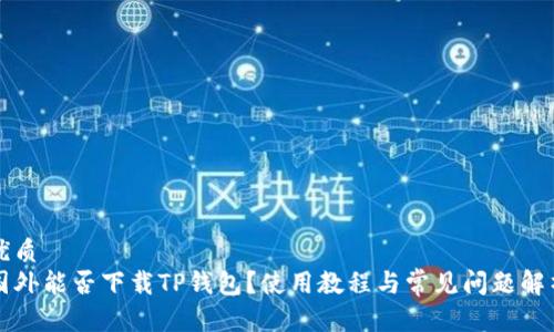 优质
国外能否下载TP钱包？使用教程与常见问题解析