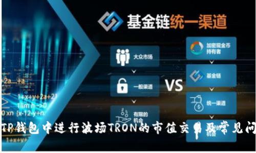 如何在TP钱包中进行波场TRON的市值交易及常见问题解答