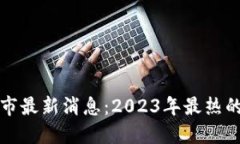 区块链上市最新消息：2023年最热的投资机会
