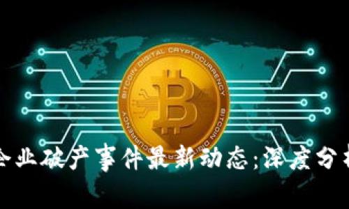 区块链企业破产事件最新动态：深度分析及影响