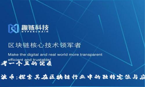 思考一个且的优质

瑞波币：探索其在区块链行业中的独特定位与应用