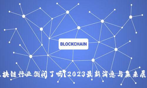 区块链行业倒闭了吗？2023最新消息与未来展望