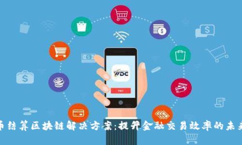 人民币结算区块链解决方案：提升金融交易效率的未来之路