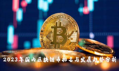 2023年国内区块链币排名与发展趋势分析