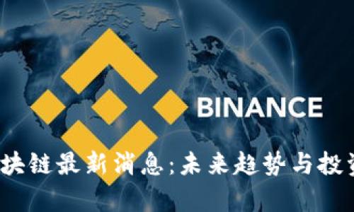 2023年区块链最新消息：未来趋势与投资机会分析