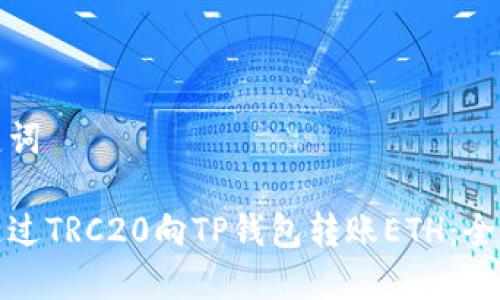 和关键词

如何通过TRC20向TP钱包转账ETH：全面指南