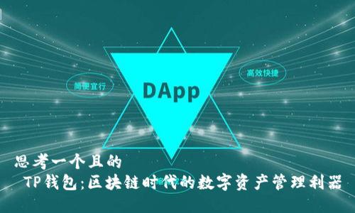 思考一个且的  
 TP钱包：区块链时代的数字资产管理利器