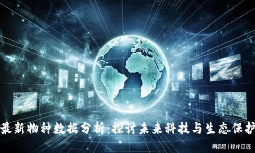 区块链最新物种数据分析：探讨未来科技与生态保护的结合