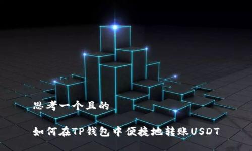 思考一个且的

如何在TP钱包中便捷地转账USDT