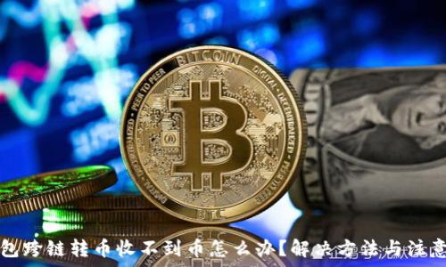  
TP钱包跨链转币收不到币怎么办？解决方法与注意事项